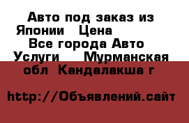 Авто под заказ из Японии › Цена ­ 15 000 - Все города Авто » Услуги   . Мурманская обл.,Кандалакша г.